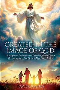 Created in the Image of God: A Scriptural Exploration of Creation, God's Divine Character, and Our Sin and Need for a Savior