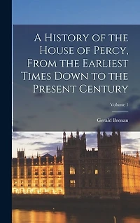 A History of the House of Percy, From the Earliest Times Down to the Present Century; Volume 1