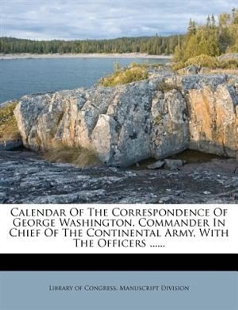 Calendar Of The Correspondence George Washington, Commander Chief Continental Army, With Officers