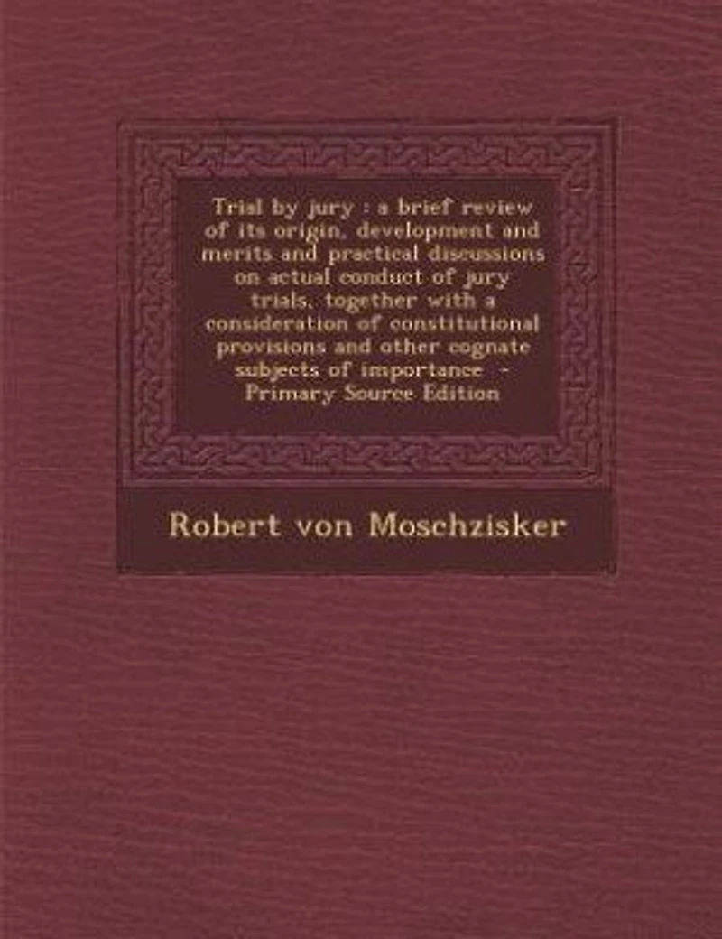Trial by Jury: A Brief Review of Its Origin, Development and Merits Practical Discussions On Actual Conduct