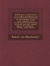 Trial by Jury: A Brief Review of Its Origin, Development and Merits Practical Discussions On Actual Conduct