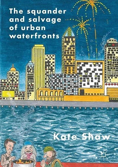 The Squander And Salvage Of Global Urban Waterfronts