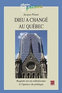 Dieu a changé au Québec : regards sur un catholicisme à l'épreuve du politique: regards sur un catholicisme à l'épreuve du politique