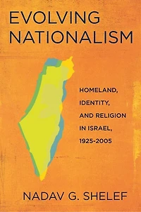 Evolving Nationalism: Homeland, Identity, and Religion Israel, 1925–2005