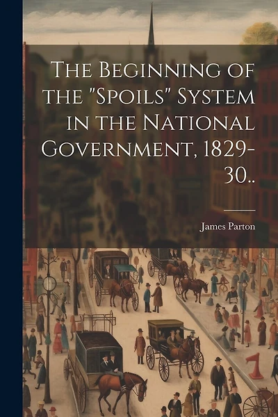 The Beginning of the "spoils" System in the National Government, 1829-30..