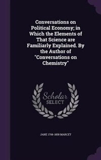 Conversations on Political Economy; in Which the Elements of That Science are Familiarly Explained. By the Author of "Conversations on Chemistry"
