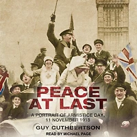 Peace at Last Lib/E: A Portrait of Armistice Day, 11 November 1918