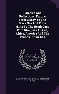 Rambles and Reflections. Europe From Biscay to the Black Sea Ætna North Cape With Glimpses at Asia, Africa, America Islands of