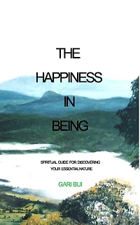 The Happiness In Being: Spiritual Guide For Discovering Your Essential Nature