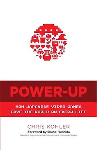 Power-Up: How Japanese Video Games Gave the World an Extra Life