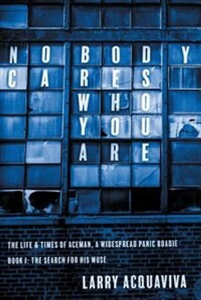 Nobody Cares Who You Are: Book I: The Life & Times of Aceman, A Widespread Panic Roadie