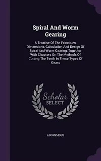 Spiral And Worm Gearing: A Treatise Of The Principles, Dimensions, Calculation And Design Of Spiral And Worm Gearing, Togeth