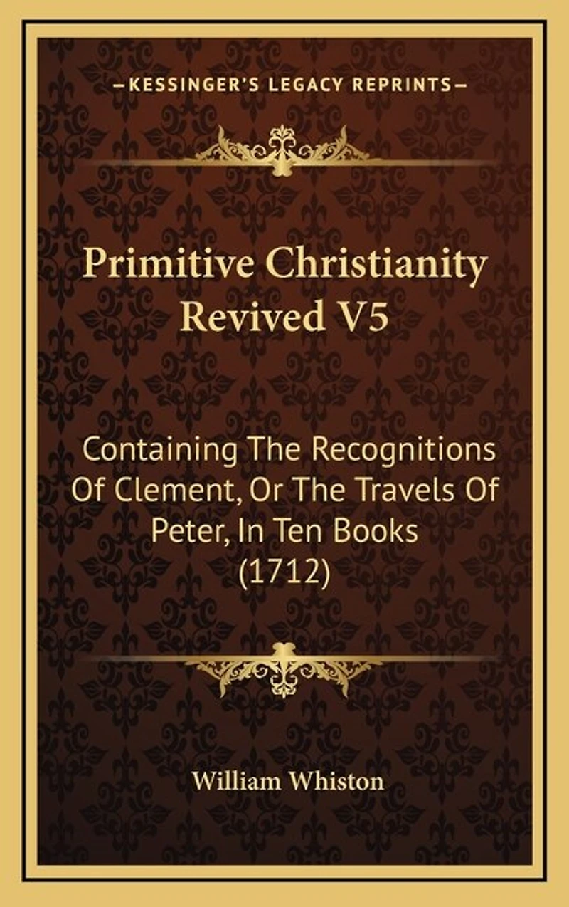 Primitive Christianity Revived V5: Containing The Recognitions Of Clement, Or The Travels Of Peter, In Ten Books (1712)
