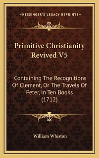 Primitive Christianity Revived V5: Containing The Recognitions Of Clement, Or The Travels Of Peter, In Ten Books (1712)