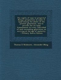 The rights of man to property! Being a proposition to make it equal among the adults of the present generation, and to provide for its equal transmission to every individual of each succeeding generation on arriving at the age of maturity  - Primary Sourc