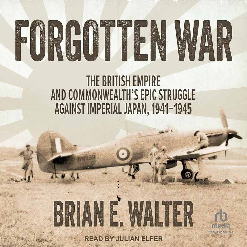 Forgotten War: The British Empire and Commonwealth's Epic Struggle Against Imperial Japan, 1941–1945
