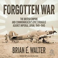 Forgotten War: The British Empire and Commonwealth's Epic Struggle Against Imperial Japan, 1941–1945