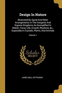 Design In Nature: Illustrated By Spiral And Other Arrangements In The Inorganic And Organic Kingdoms As Exemplified In Matter, Force, Life, Growth, Rhythms, &c., Especially In Crystals, Plants, And Animals; Volume 1