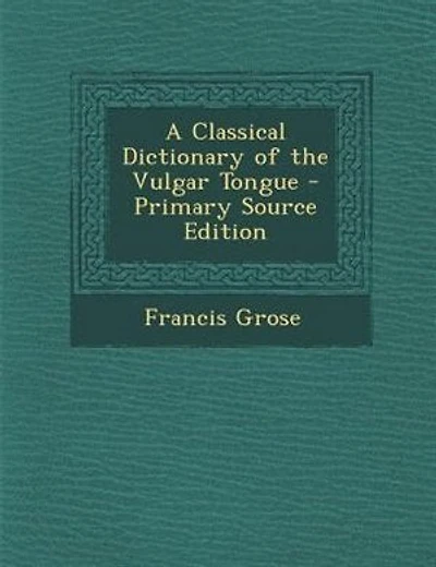 A Classical Dictionary of the Vulgar Tongue