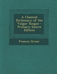 A Classical Dictionary of the Vulgar Tongue