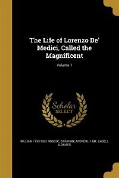The Life of Lorenzo De' Medici, Called the Magnificent; Volume 1