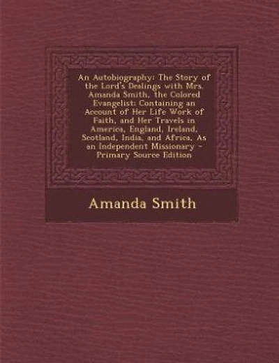 An Autobiography: The Story of the Lord's Dealings with Mrs. Amanda Smith, the Colored Evangelist; Containing an Acco