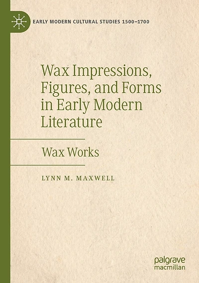 Wax Impressions, Figures, And Forms In Early Modern Literature: Wax Works
