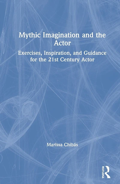 Mythic Imagination and the Actor: Exercises, Inspiration, Guidance for 21st Century Actor