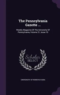 The Pennsylvania Gazette ...: Weekly Magazine Of University Pennsylvania, Volume 21, Issue 10