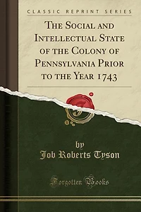 the Social and Intellectual State of Colony Pennsylvania Prior to Year 1743 (Classic Reprint)