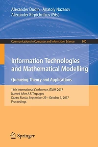 Information Technologies and Mathematical Modelling. Queueing Theory Applications: 16th International Conference, ITMM 2017, Named After A.F. Terpugov, Kazan, Russia, September 29 - October 3, Proceedings