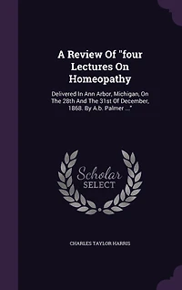 A Review Of "four Lectures On Homeopathy: Delivered In Ann Arbor, Michigan, On The 28th And The 31st Of December, 1868. By A.b. Palmer ..."