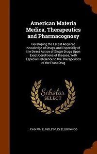 American Materia Medica, Therapeutics and Pharmacognosy: Developing the Latest Acquired Knowledge of Drugs, Especially Direct Action Single Dr