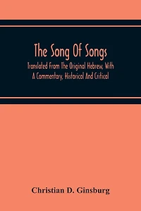 The Song Of Songs: Translated From The Original Hebrew, With A Commentary, Historical And Critical