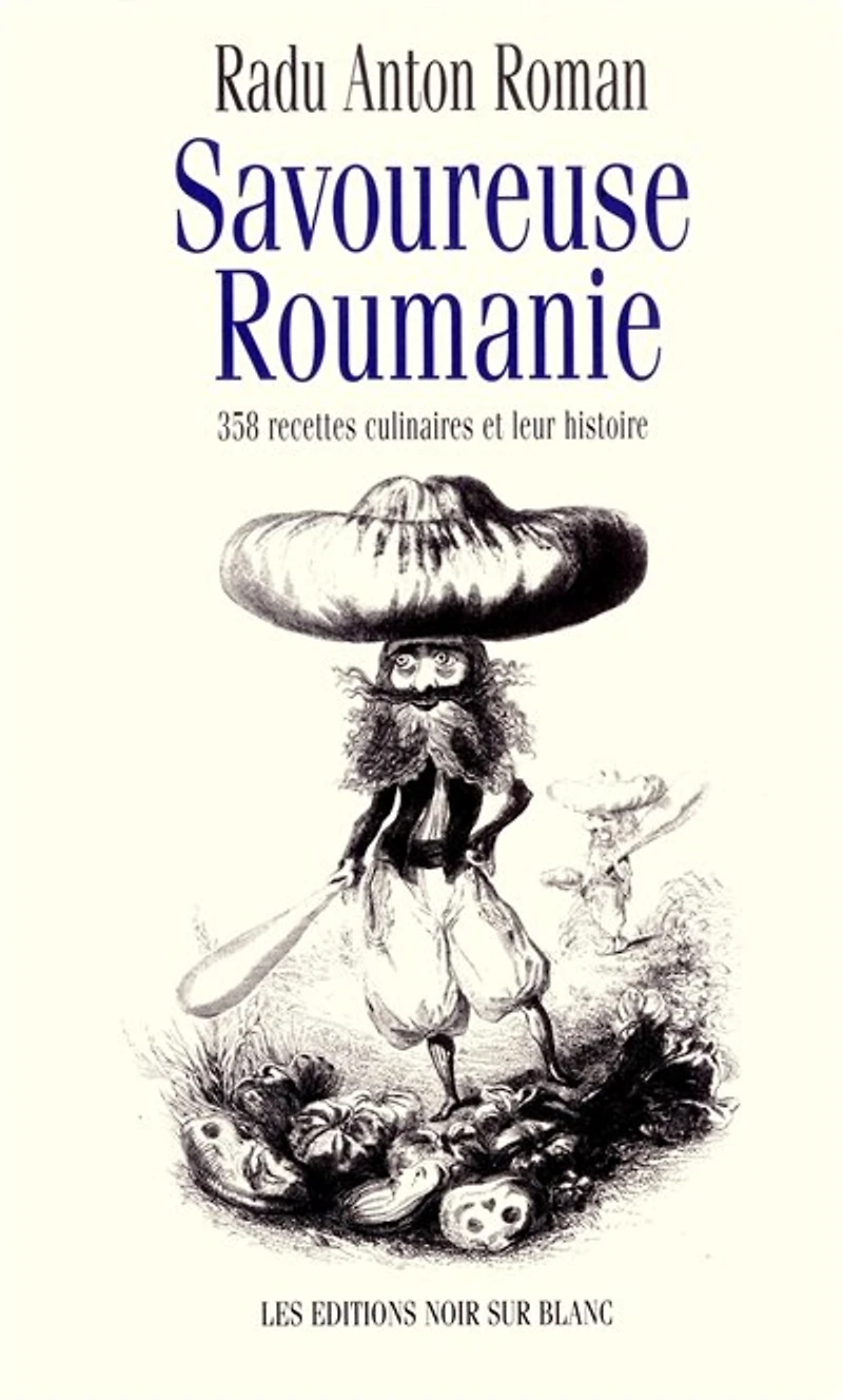 Savoureuse Roumanie: 358 recettes culinaires et leur histoire
