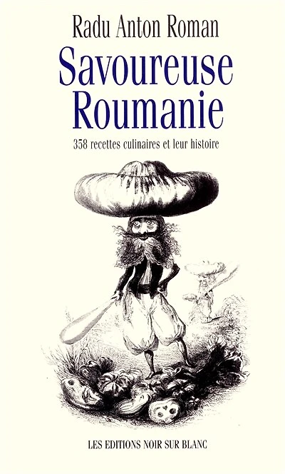 Savoureuse Roumanie: 358 recettes culinaires et leur histoire