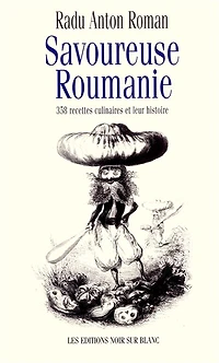 Savoureuse Roumanie: 358 recettes culinaires et leur histoire