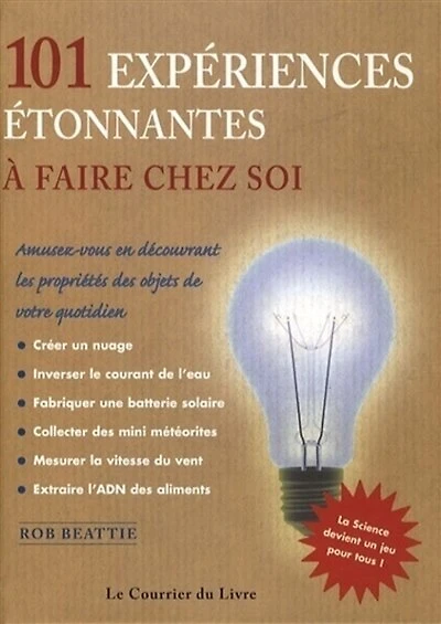 101 expériences étonnantes à faire chez soi: amusez-vous en découvrant les propriétés des objets de votre quotidien