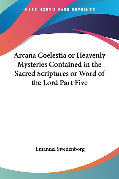 Arcana Colestia: Or Heavenly Mysteries Contained The Sacred Scriptures, Word Of Lord, Manifested And Laid