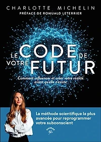 Le code de votre futur: comment influencer et créer réalité avant qu'elle n'existe