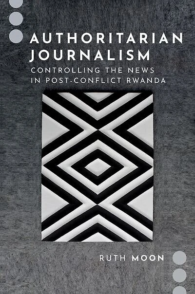 Authoritarian Journalism: Controlling the News Post-Conflict Rwanda