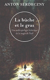 La bûche et le gras: une anthropologie historique de la magie de Noël