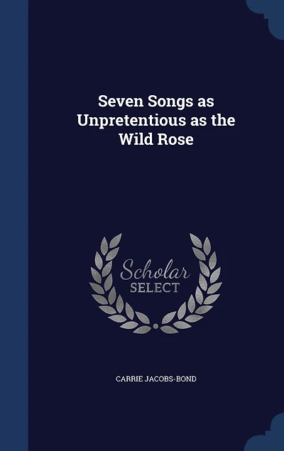 Seven Songs as Unpretentious the Wild Rose (Classic Reprint)