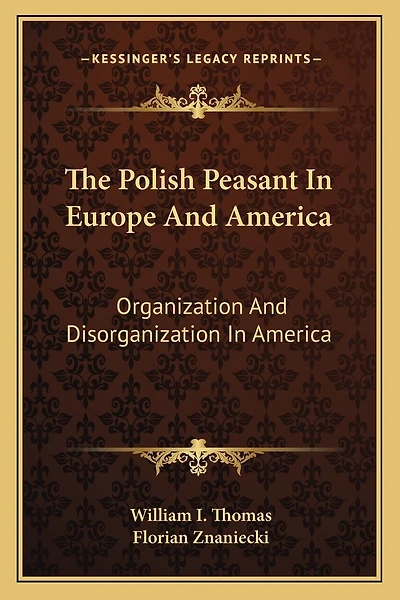 The Polish Peasant In Europe And America: Organization And Disorganization In America