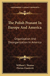 The Polish Peasant In Europe And America: Organization And Disorganization In America