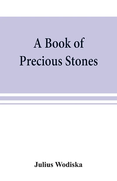 A Book Of Precious Stones; The Identification Of Gems And Gem Minerals, And An Account Of Their Scientific, Commercial, Artistic, And Historical Aspects