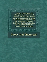 A Brief Description Of Thirty-two Ancient Greek Painted Vases: Lately Found Excavations Made At Vulci, The Roman Territory, By Mr. Campanari And Now Exhibited Him London, No. 15, Leicester Place