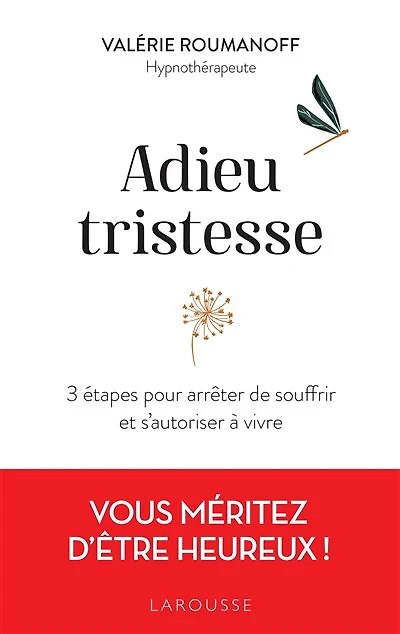 Adieu tristesse: 3 étapes pour arrêter de souffrir et s'autoriser à vivre