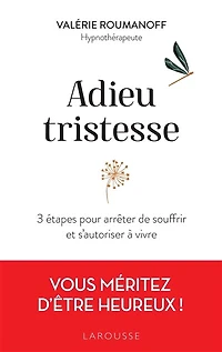 Adieu tristesse: 3 étapes pour arrêter de souffrir et s'autoriser à vivre