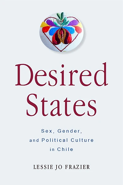 Desired States: Sex, Gender, And Political Culture Chile
